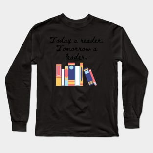 Today a reader, tomorrow a leader. Long Sleeve T-Shirt